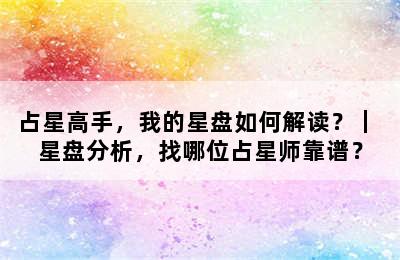 占星高手，我的星盘如何解读？｜ 星盘分析，找哪位占星师靠谱？